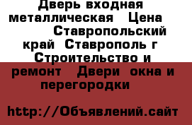 Дверь входная, металлическая › Цена ­ 3 000 - Ставропольский край, Ставрополь г. Строительство и ремонт » Двери, окна и перегородки   